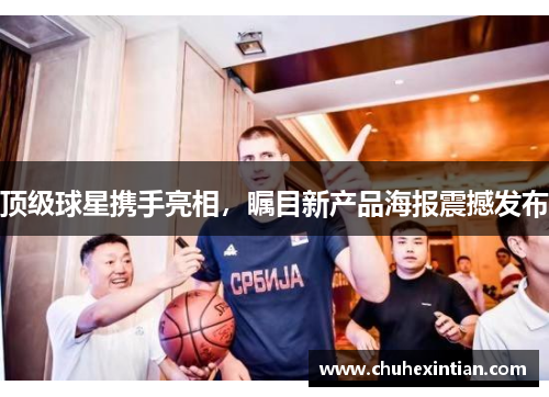 顶级球星携手亮相，瞩目新产品海报震撼发布