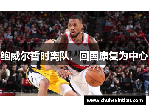 鲍威尔暂时离队，回国康复为中心